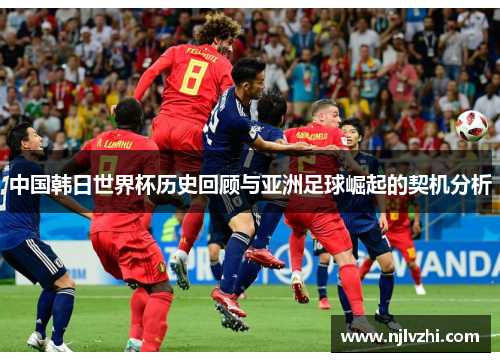 中国韩日世界杯历史回顾与亚洲足球崛起的契机分析